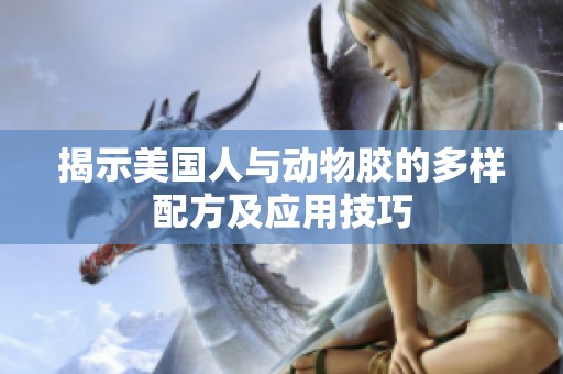 揭示美国人与动物胶的多样配方及应用技巧