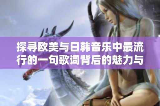 探寻欧美与日韩音乐中最流行的一句歌词背后的魅力与意义