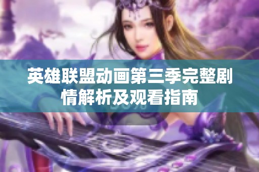 英雄联盟动画第三季完整剧情解析及观看指南