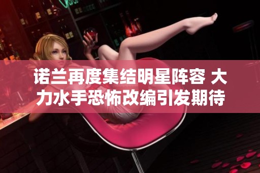 诺兰再度集结明星阵容 大力水手恐怖改编引发期待