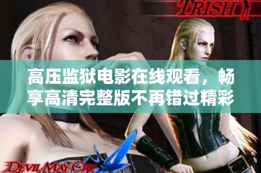 高压监狱电影在线观看，畅享高清完整版不再错过精彩瞬间