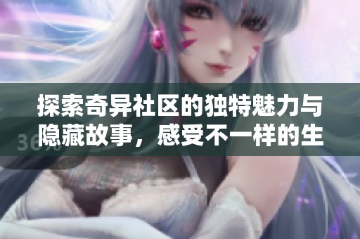 探索奇异社区的独特魅力与隐藏故事，感受不一样的生活方式