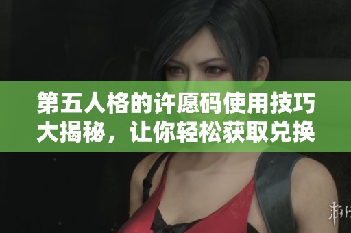第五人格的许愿码使用技巧大揭秘，让你轻松获取兑换奖励
