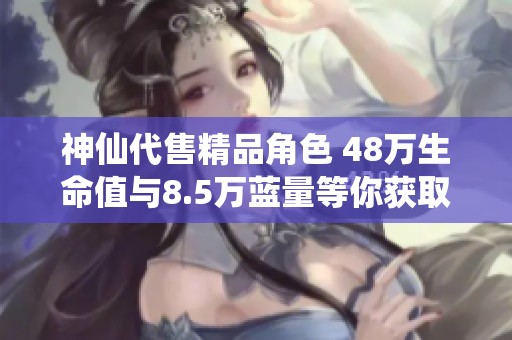 神仙代售精品角色 48万生命值与8.5万蓝量等你获取