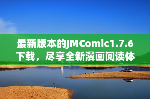 最新版本的JMComic1.7.6下载，尽享全新漫画阅读体验
