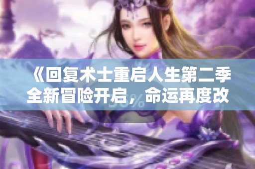 《回复术士重启人生第二季全新冒险开启，命运再度改写》