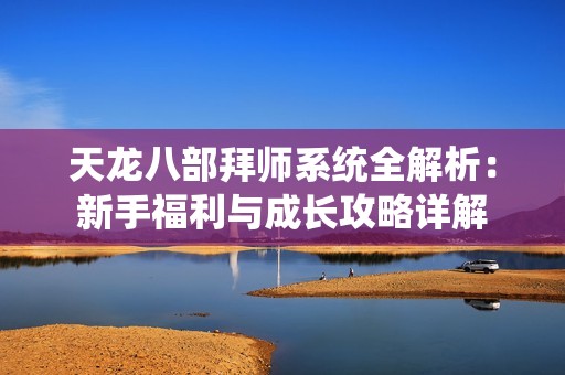 天龙八部拜师系统全解析：新手福利与成长攻略详解