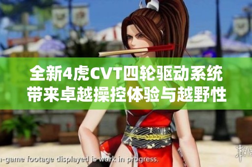 全新4虎CVT四轮驱动系统带来卓越操控体验与越野性能