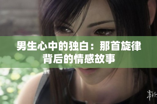 男生心中的独白：那首旋律背后的情感故事