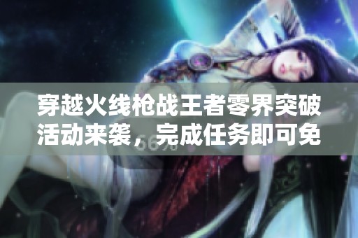 穿越火线枪战王者零界突破活动来袭，完成任务即可免费获取奖励