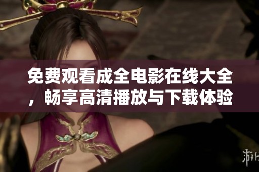 免费观看成全电影在线大全，畅享高清播放与下载体验