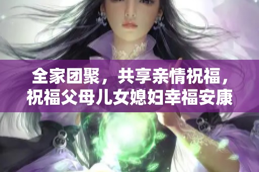 全家团聚，共享亲情祝福，祝福父母儿女媳妇幸福安康