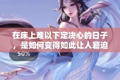 在床上难以下定决心的日子，是如何变得如此让人窘迫的呢