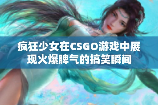疯狂少女在CSGO游戏中展现火爆脾气的搞笑瞬间