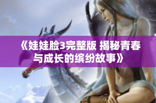 《娃娃脸3完整版 揭秘青春与成长的缤纷故事》