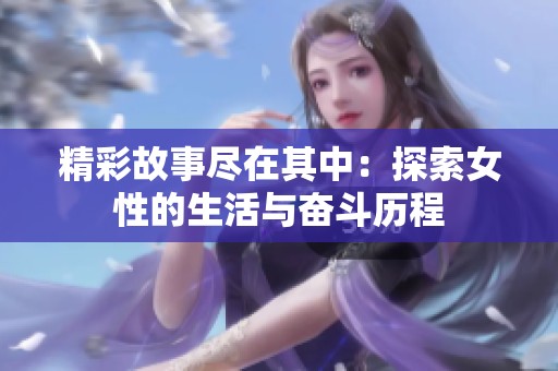 精彩故事尽在其中：探索女性的生活与奋斗历程