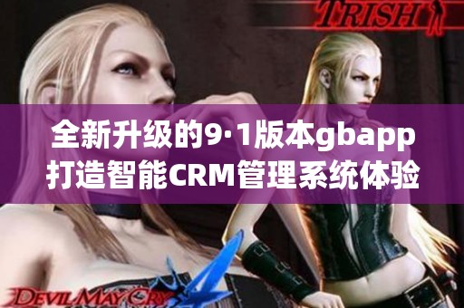 全新升级的9·1版本gbapp打造智能CRM管理系统体验