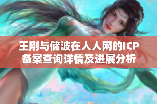 王刚与储波在人人网的ICP备案查询详情及进展分析