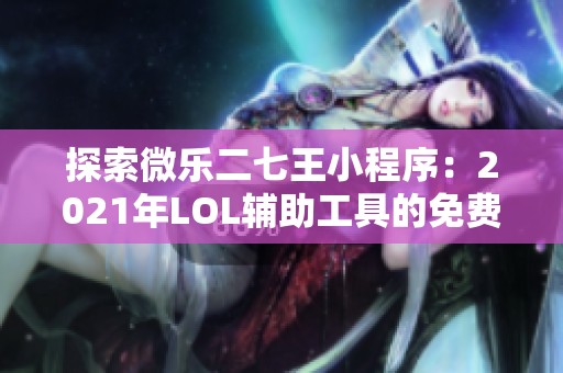 探索微乐二七王小程序：2021年LOL辅助工具的免费安装指南