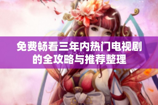 免费畅看三年内热门电视剧的全攻略与推荐整理