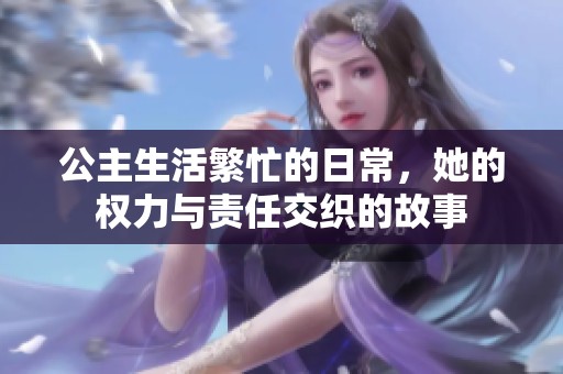 公主生活繁忙的日常，她的权力与责任交织的故事