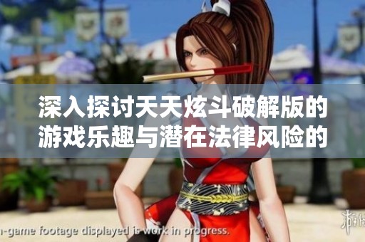 深入探讨天天炫斗破解版的游戏乐趣与潜在法律风险的关系