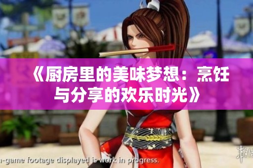 《厨房里的美味梦想：烹饪与分享的欢乐时光》
