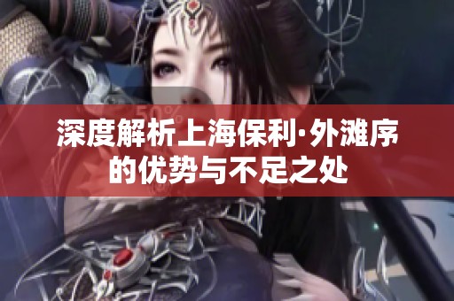 深度解析上海保利·外滩序的优势与不足之处