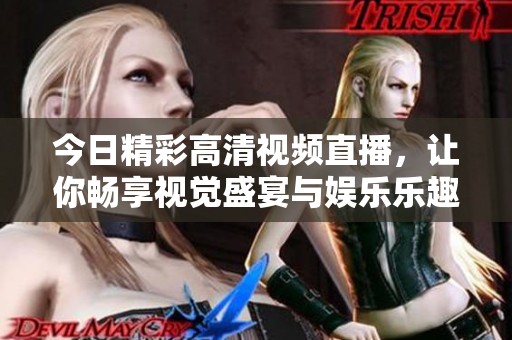 今日精彩高清视频直播，让你畅享视觉盛宴与娱乐乐趣