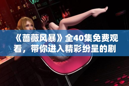 《蔷薇风暴》全40集免费观看，带你进入精彩纷呈的剧情世界
