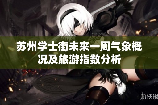 苏州学士街未来一周气象概况及旅游指数分析