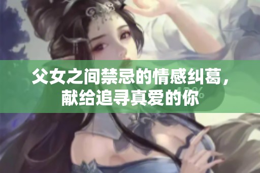 父女之间禁忌的情感纠葛，献给追寻真爱的你