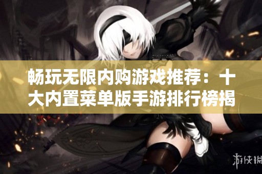 畅玩无限内购游戏推荐：十大内置菜单版手游排行榜揭秘