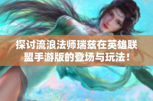探讨流浪法师瑞兹在英雄联盟手游版的登场与玩法！