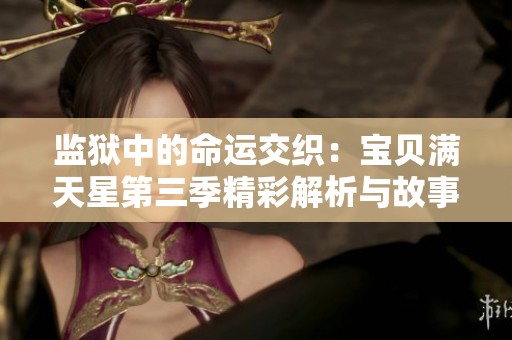 监狱中的命运交织：宝贝满天星第三季精彩解析与故事探讨