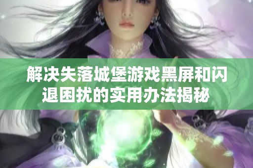 解决失落城堡游戏黑屏和闪退困扰的实用办法揭秘
