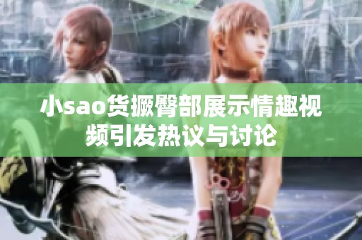 小sao货撅臀部展示情趣视频引发热议与讨论