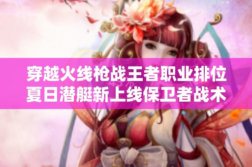 穿越火线枪战王者职业排位夏日潜艇新上线保卫者战术详解