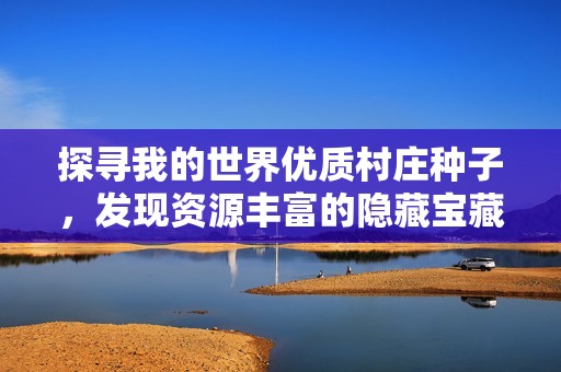 探寻我的世界优质村庄种子，发现资源丰富的隐藏宝藏