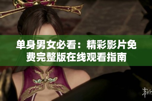 单身男女必看：精彩影片免费完整版在线观看指南