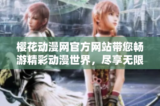 樱花动漫网官方网站带您畅游精彩动漫世界，尽享无限乐趣