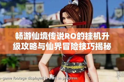畅游仙境传说RO的挂机升级攻略与仙界冒险技巧揭秘