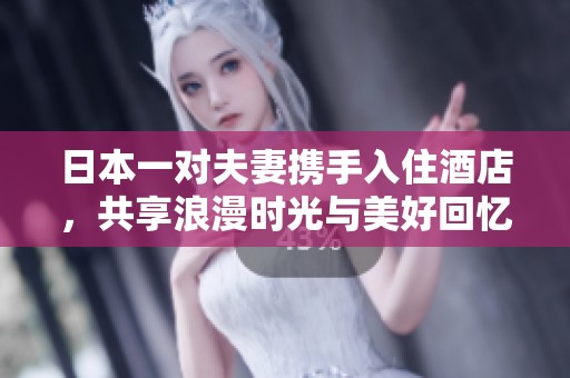 日本一对夫妻携手入住酒店，共享浪漫时光与美好回忆