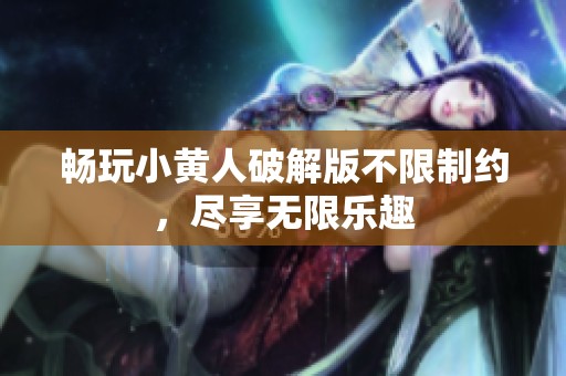 畅玩小黄人破解版不限制约，尽享无限乐趣