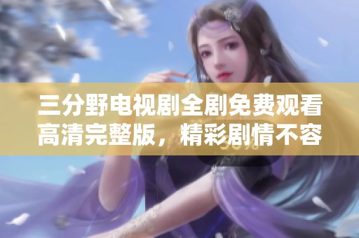 三分野电视剧全剧免费观看高清完整版，精彩剧情不容错过！