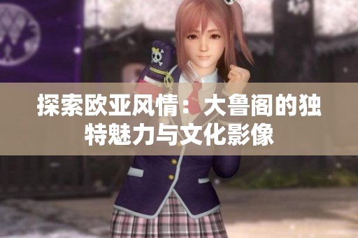 探索欧亚风情：大鲁阁的独特魅力与文化影像