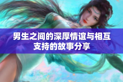 男生之间的深厚情谊与相互支持的故事分享