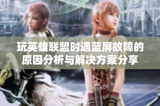 玩英雄联盟时遇蓝屏故障的原因分析与解决方案分享