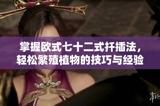 掌握欧式七十二式扦插法，轻松繁殖植物的技巧与经验分享