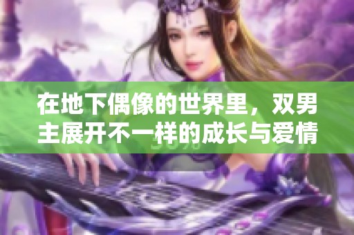 在地下偶像的世界里，双男主展开不一样的成长与爱情之旅